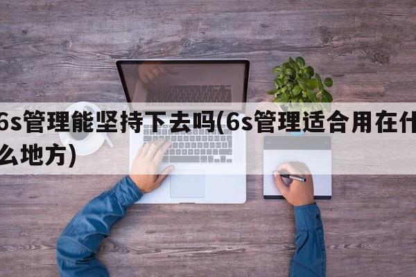 6s管理能坚持下去吗(6s管理适合用在什么地方)