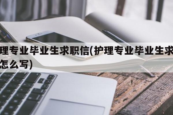 护理专业毕业生求职信(护理专业毕业生求职信怎么写)