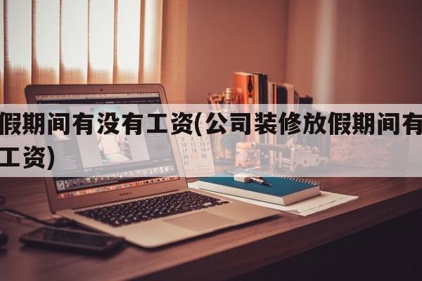 放假期间有没有工资(公司装修放假期间有没有工资)
